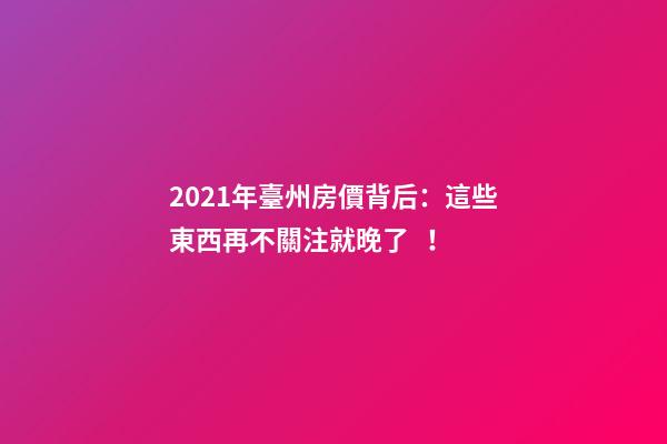 2021年臺州房價背后：這些東西再不關注就晚了！